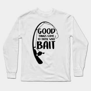 Good Things Come To Those Who Bait Funny Fish Fisherman Long Sleeve T-Shirt